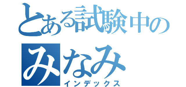 とある試験中のみなみ（インデックス）