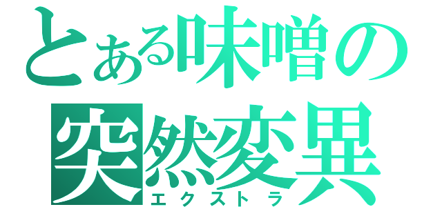 とある味噌の突然変異（エクストラ）