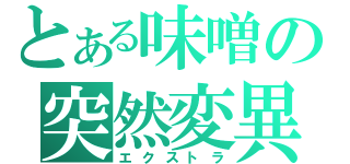 とある味噌の突然変異（エクストラ）