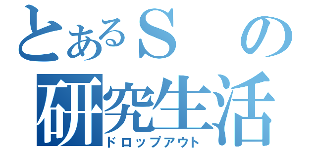 とあるＳの研究生活（ドロップアウト）