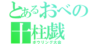 とあるおべの十柱戯（ボウリング大会）