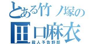 とある竹ノ塚の田口麻衣子（殺人予告野郎）