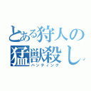 とある狩人の猛獣殺し（ハンティング）