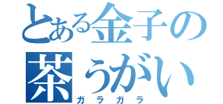 とある金子の茶うがい（ガラガラ）