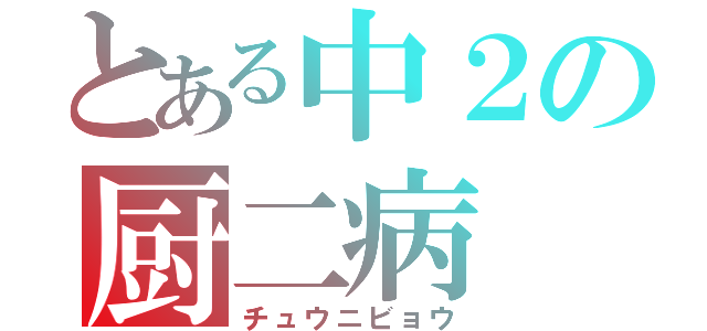 とある中２の厨二病（チュウニビョウ）