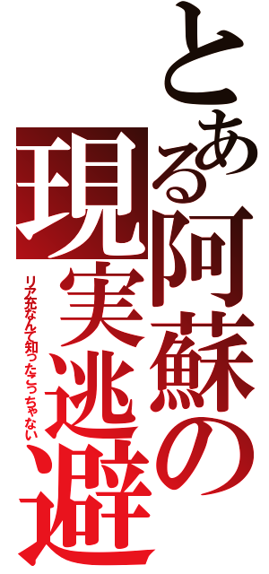 とある阿蘇の現実逃避（リア充なんて知ったこっちゃない）