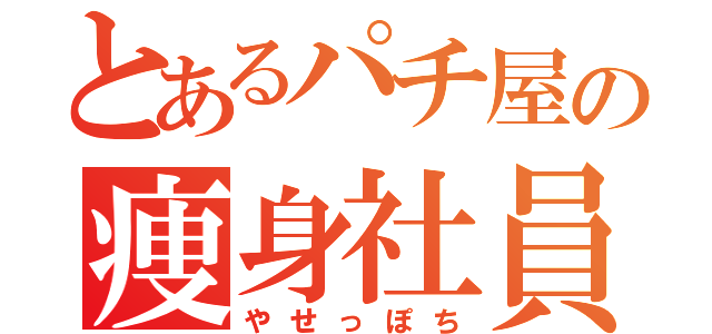 とあるパチ屋の痩身社員（やせっぽち）