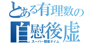 とある有理数の自慰後虚無感（スーパー賢者タイム）