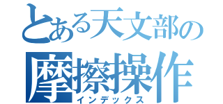 とある天文部の摩擦操作人（インデックス）