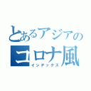 とあるアジアのコロナ風邪（インデックス）