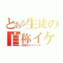 とある生徒の自称イケメン（目指せジャニーズ）