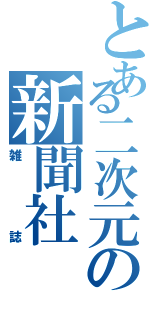 とある二次元の新聞社（雑誌）