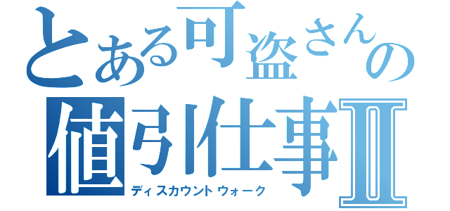 とある可盗さんの値引仕事Ⅱ（ディスカウントウォーク）