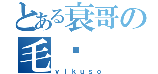 とある衰哥の毛帅（ｙｉｋｕｓｏ）