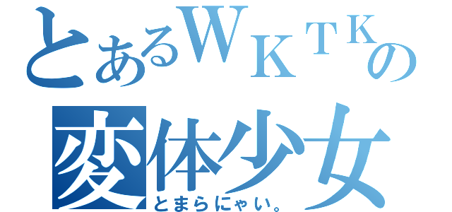 とあるＷＫＴＫの変体少女（とまらにゃい。）