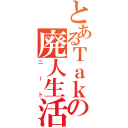 とあるＴａｋａの廃人生活（ニート）