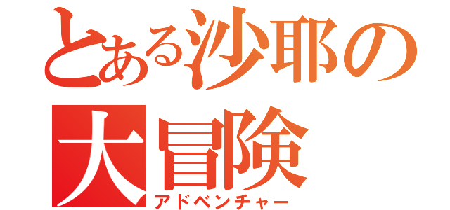 とある沙耶の大冒険（アドベンチャー）