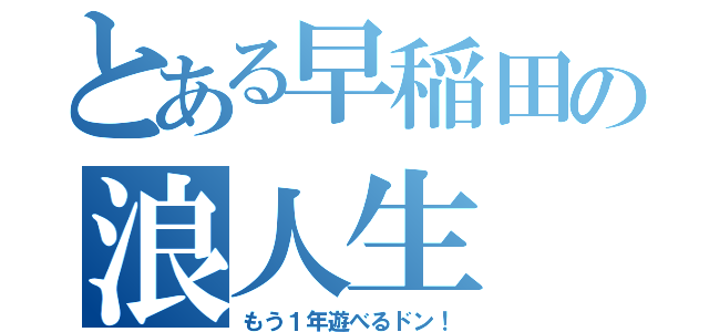 とある早稲田の浪人生（もう１年遊べるドン！）