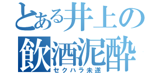 とある井上の飲酒泥酔（セクハラ未遂）