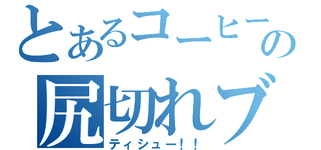 とあるコーヒーの尻切れブラッド（ティシュー！！）