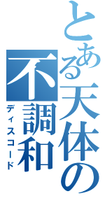 とある天体の不調和（ディスコード）