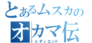 とあるムスカのオカマ伝（ｉｎディエンド）