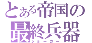 とある帝国の最終兵器（ジョーカー）