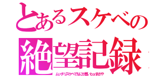 とあるスケベの絶望記録（ムッチリスケベでなにが悪いｂｙまさや）