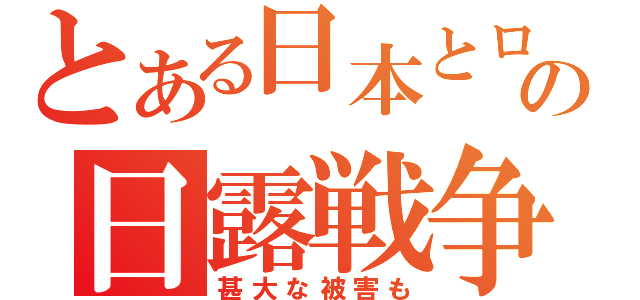 とある日本とロシアの日露戦争（甚大な被害も）