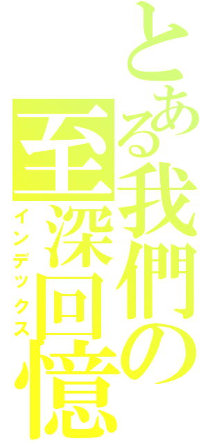 とある我們の至深回憶（インデックス）