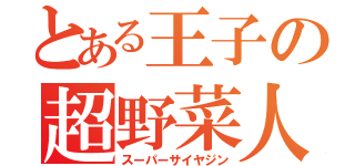 とある王子の超野菜人（スーパーサイヤジン）