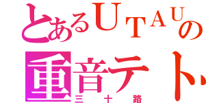 とあるＵＴＡＵの重音テト（三十路）