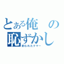 とある俺の恥ずかしい（釣られたクマー）