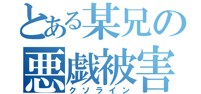 とある某兄の悪戯被害（クソライン）