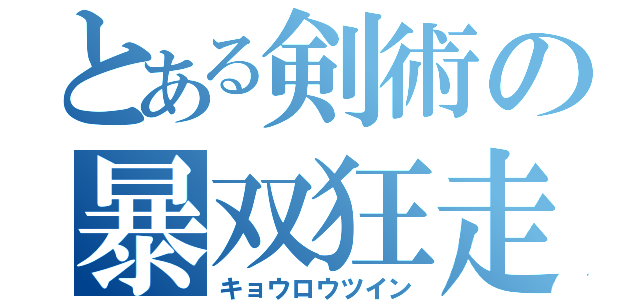 とある剣術の暴双狂走（キョウロウツイン）