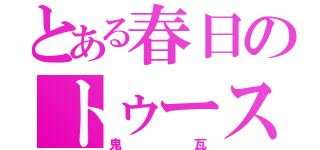 とある春日のトゥース！（鬼瓦）