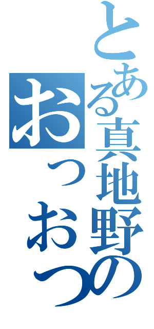 とある真地野のおっおっ（）