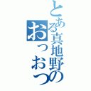 とある真地野のおっおっ（）