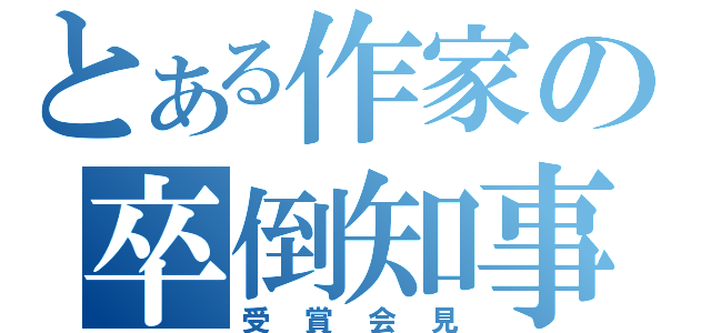 とある作家の卒倒知事（受賞会見）