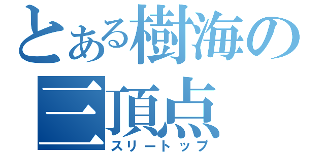 とある樹海の三頂点（スリートップ）