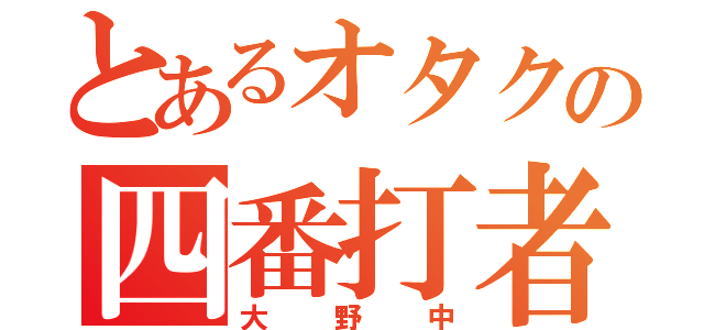 とあるオタクの四番打者（大野中）