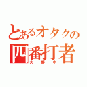 とあるオタクの四番打者（大野中）