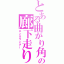 とある曲がり角の廊下走り（エンカウンター）