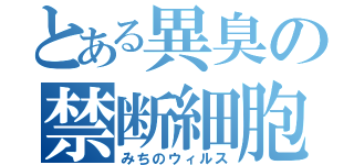 とある異臭の禁断細胞（みちのウィルス）