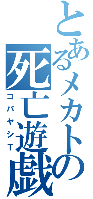 とあるメカトロの死亡遊戯（コバヤシＴ）