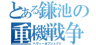 とある鎌池の重機戦争（ヘヴィーオブジェクト）