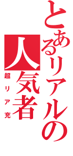 とあるリアルの人気者（超リア充）