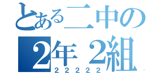 とある二中の２年２組（２２２２２）