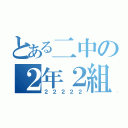 とある二中の２年２組（２２２２２）