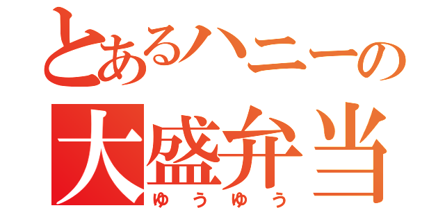 とあるハニーの大盛弁当（ゆうゆう）